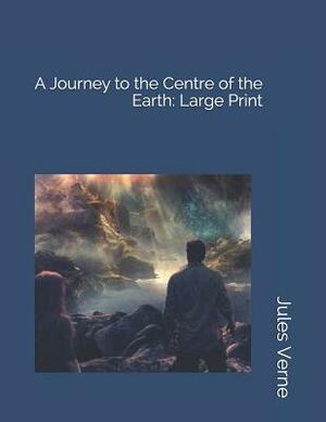 A Journey to the Centre of the Earth: Large Print by Jules Verne