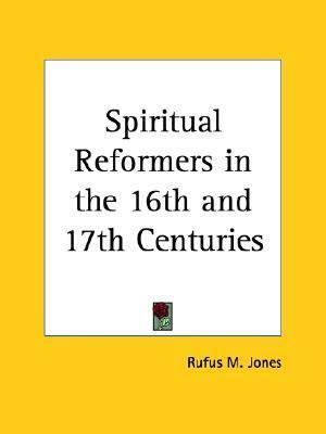 Spiritual Reformers in the 16th and 17th Centuries by Rufus Matthew Jones