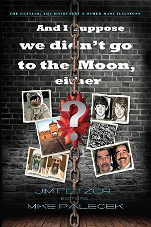 And I suppose we didn't go to the Moon, either by Mike Palecek, James H. Fetzer, Ole Dammegard