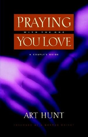 Praying with the One You Love: A Couple's Guide by Art Hunt, H. Norman Wright