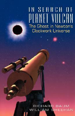 In Search Of Planet Vulcan: The Ghost In Newton's Clockwork Universe by Richard Baum, William Sheehan