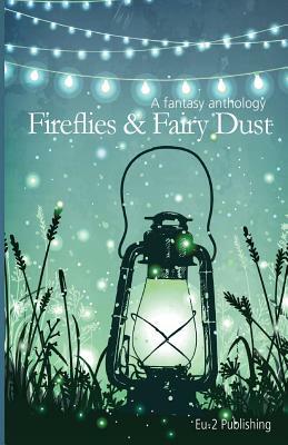 Fireflies & Fairy Dust: A Fantasy Anthology by Joe Euclide, LLC Eu-2, Amanda Linsmeier