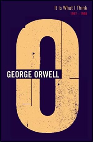 It Is What I Think: 1947-1948 (The Complete Works of George Orwell, Vol. 19) by Sheila Davison, Peter Hobley Davison, George Orwell, Ian Angus