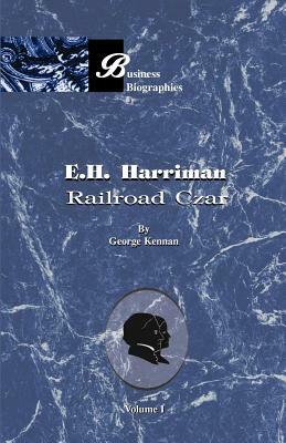 E. H. Harriman: Railroad Czar, Volume I by George Frost Kennan