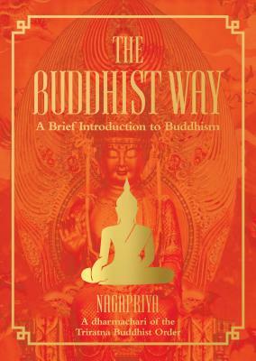 The Buddhist Way: A Brief Introduction to Buddhism a Dharmachari of the Triratna Buddhist Order by Nagapriya