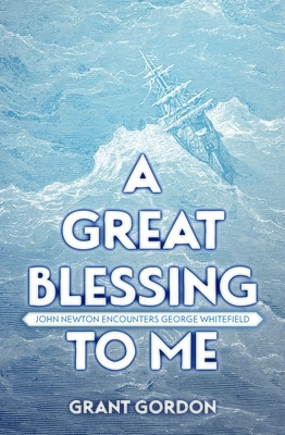 A Great Blessing to Me: John Newton Encounters George Whitefield by Grant Gordon