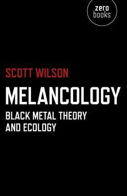 Melancology: Black Metal Theory and Ecology by Scott Wilson