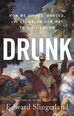 Drunk: How We Sipped, Danced, and Stumbled Our Way to Civilization by Edward Slingerland