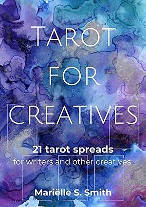 Tarot for Creatives: 21 Tarot Spreads to [Re]Connect to Your Intuition and Ignite That Creative Spark by Mariëlle S. Smith