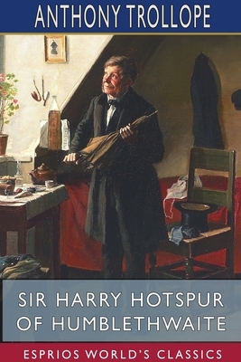 Sir Harry Hotspur of Humblethwaite (Esprios Classics) by Anthony Trollope