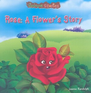 Rose: A Flower's Story by Joanne Randolph