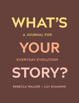 What's Your Story?: A Journal for Everyday Evolution by Lily Diamond, Rebecca Walker