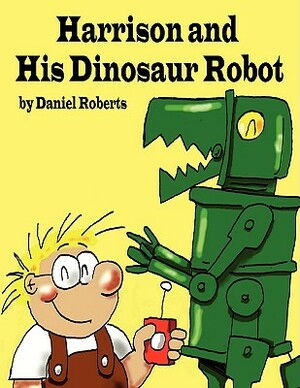 Harrison and His Dinosaur Robot by Daniel Roberts