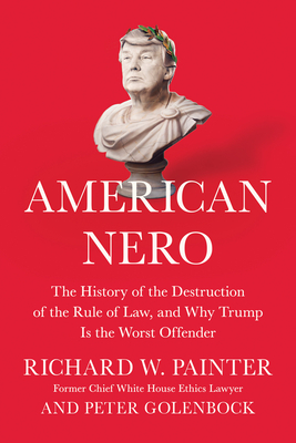 American Nero: The History of the Destruction of the Rule of Law, and Why Trump Is the Worst Offender by Richard Painter, Peter Golenbock