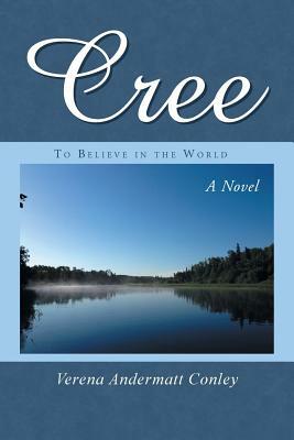 Cree: To Believe in the World by Verena Andermatt Conley