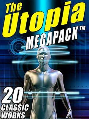 The Utopia MEGAPACK TM: 20 Classic Utopian and Dystopian Works by Samuel Butler, Sir Francis Bacon, William Morris