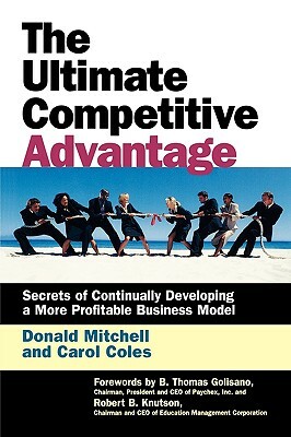 Ultimate Competitive Advantage: Secrets of Continuosly Developing a More Profitable Business Model by Carol Coles, Donald Mitchell