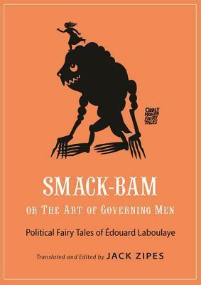 Smack-Bam, or the Art of Governing Men: Political Fairy Tales ofÉdouard Laboulaye by Jack D. Zipes, Édouard Laboulaye
