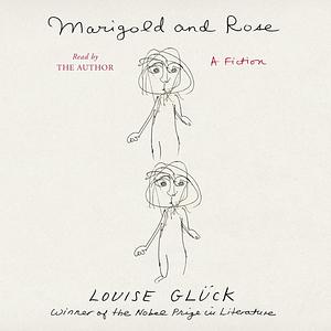 Marigold and Rose: A Fiction by Louise Glück