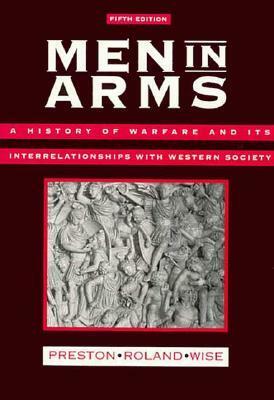 Men In Arms: A History Of Warfare And Its Interrelationships With Western Society by Richard Arthur Preston, Alex Roland, Sydney F. Wise