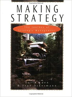 Making Strategy: The Journey of Strategic Management by Colin Eden, Fran Ackermann