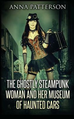 The Ghostly Steampunk Woman and her Museum of Haunted Cars by Anna Patterson