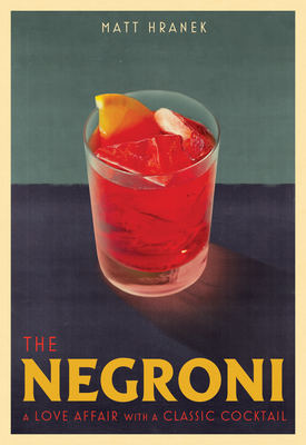 The Negroni: A Love Affair with a Classic Cocktail by Matt Hranek
