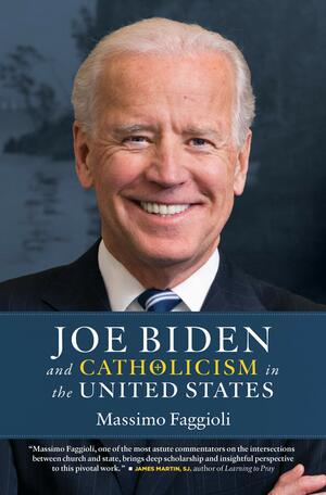 Joe Biden and Catholicism in the United States by Massimo Faggioli