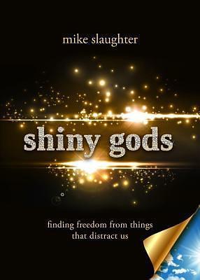 shiny gods: finding freedom from things that distract us by Mike Slaughter, Mike Slaughter