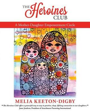 The Heroines Club: A Mother-Daughter Empowerment Circle by Melia Keeton-Digby