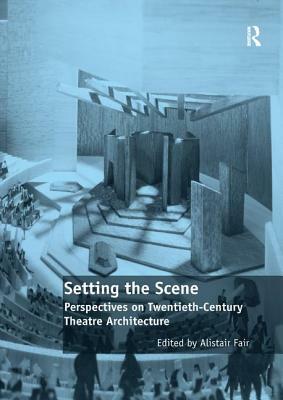 Setting the Scene: Perspectives on Twentieth-Century Theatre Architecture by Alistair Fair