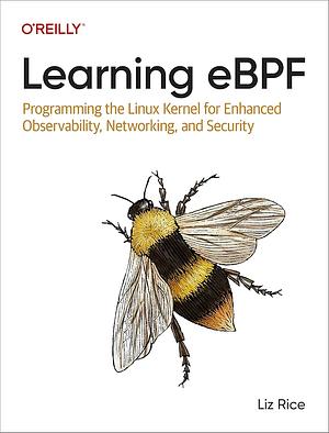 Learning EBPF: Programming the Linux Kernel for Enhanced Observability, Networking, and Security by Liz Rice