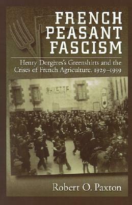French Peasant Fascism: Henry Dorgeres's Greenshirts and the Crises of French Agriculture, 1929-1939 by Robert O. Paxton