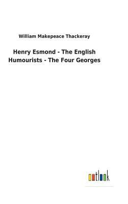 Henry Esmond - The English Humourists - The Four Georges by William Makepeace Thackeray