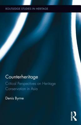 Counterheritage: Critical Perspectives on Heritage Conservation in Asia by Denis Byrne