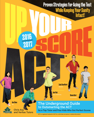 Up Your Score: ACT, 2016-2017 Edition: The Underground Guide by Veritas Tutors and Test Prep, Devon Kerr, Ava Chen, Chris Arp, Jon Fish, Zack Swafford