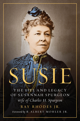 Susie: The Life and Legacy of Susannah Spurgeon, Wife of Charles H. Spurgeon by Ray Rhodes Jr