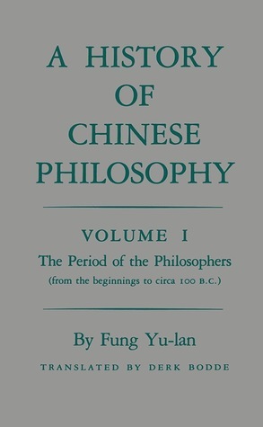 A History of Chinese Philosophy, Volume 1: The Period of the Philosophers by Feng Youlan, Derk Bodde