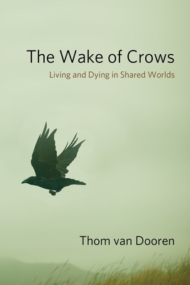 The Wake of Crows: Living and Dying in Shared Worlds by Thom van Dooren