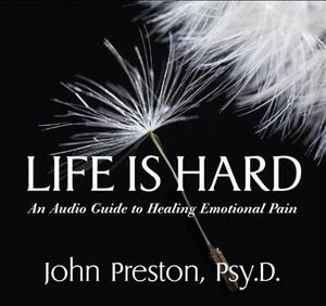 Life Is Hard: An Audio Guide to Healing Emotional Pain by John D. Preston