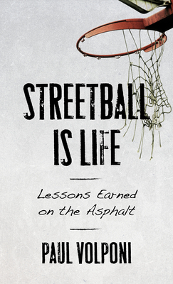 Streetball Is Life: Lessons Earned on the Asphalt by Paul Volponi