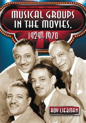 Musical Groups in the Movies, 1929-1970 by Roy Liebman