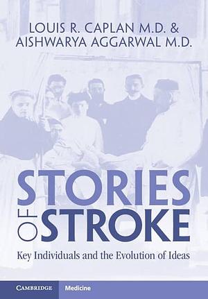 The Story of Stroke: Key Individuals and the Evolution of Ideas by Aishwarya Aggarwal, Louis R. Caplan