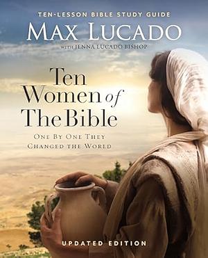 Ten Women of the Bible Updated Edition: How God Used Imperfect People to Change the World by Max Lucado, Jenna Lucado Bishop