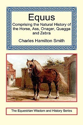 Equus - Comprising the Natural History of the Horse, Ass, Onager, Quagga and Zebra by Charles Hamilton Smith, Elaine Walker