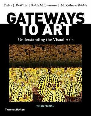 Gateways to Art (Third Edition) by Debra J. Dewitte, M. Kathryn Shields, Ralph M. Larmann