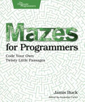 Mazes for Programmers: Code Your Own Twisty Little Passages by Jamis Buck