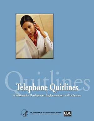 Telephone Quitlines: A Resource for Development, Implementation, and Evaluation by Department of Health and Human Services, Centers for Disease Cont And Prevention