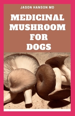 Medicinal Mushroom for Dogs: Everything You Need To Know About The Medicinal Mushroom for Dogs by Jason Hanson