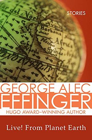 Live! From Planet Earth: Stories by George Alec Effinger